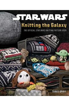 Star Wars: Knitting the Galaxy: The Official Star Wars Knitting Pattern Book - Tanis Gray
