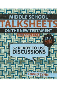 Middle School Talksheets on the New Testament, Epic Bible Stories: 52 Ready-To-Use Discussions - David Lynn