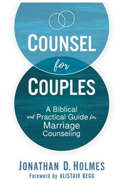 Counsel for Couples: A Biblical and Practical Guide for Marriage Counseling - Jonathan D. Holmes
