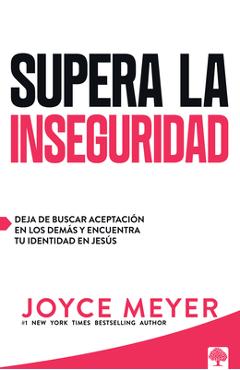 Supera La Inseguridad: Deja de Buscar Aceptación En Los Demás Y Encuentra Tu Identidad En Jesús / Straight Talk on Insecurity - Joyce Meyer