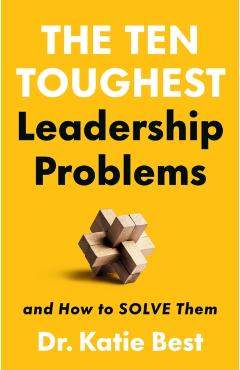 The Ten Toughest Leadership Problems: And How to Solve Them - Katie Best