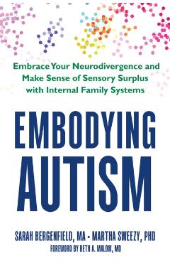 Embodying Autism: Make Sense of Sensory Surplus and Embrace Who You Are with Neuroscience and Internal Family Systems - Sarah Bergenfield