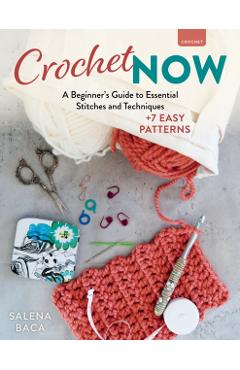 Crochet Now: A Beginner's Guide to Essential Stitches and Techniques + 6 Easy Patterns - Salena Baca