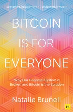 Bitcoin Is for Everyone: Why Our Financial System Is Broken and Bitcoin Is the Solution - Natalie Brunell