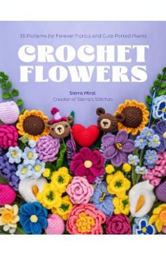Crochet Flowers: 35 Patterns for Forever Florals and Cute Potted Plants - Sierra Miral