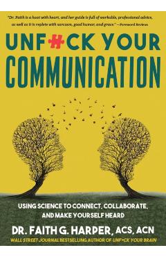 Unfuck Your Communication: Using Science to Connect, Collaborate, and Make Yourself Heard - Faith G. Harper