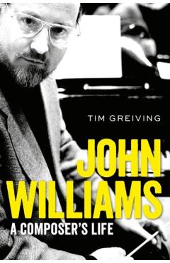 John Williams: A Composer's Life - Tim Greiving