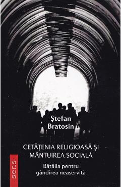 Cetatenia religioasa si mantuirea sociala. Batalia pentru gandirea neaservita - Stefan Bratosin
