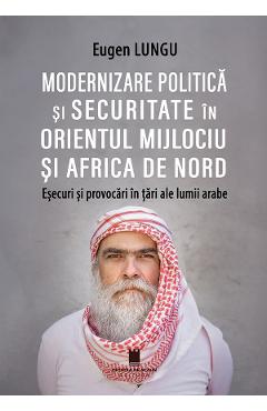 Modernizare politica si securitate in Orientul Mijlociu si Africa de Nord. Esecuri si provocari in tari ale lumii arabe - Eugen Lungu