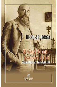 O viata de om - asa cum a fost Vol.1: Copilarie si tinerete - Nicolae Iorga