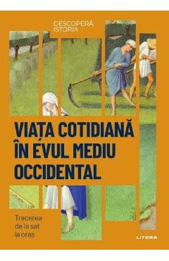 Descopera istoria. Viata cotidiana in Evul Mediu occidental. Trecerea de la sat la oras - Ruben Andres Martin - LITERA