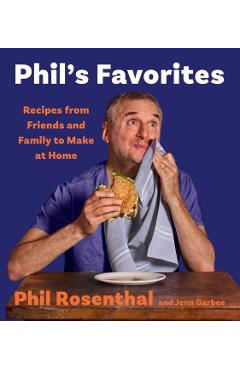 Phil's Favorites: Recipes from Friends and Family to Make at Home (a Cookbook) - Phil Rosenthal