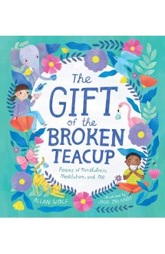 The Gift of the Broken Teacup: Poems of Mindfulness, Meditation, and Me - Allan Wolf