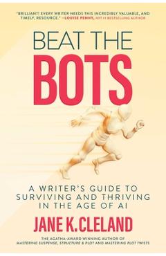 Beat the Bots: A Writer's Guide to Surviving and Thriving in the Age of AI - Jane K. Cleland