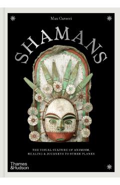 Shamans: The Visual Culture of Animism, Healing and Journeys to Other Planes - Max Carocci