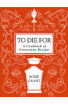 To Die for: A Cookbook of Gravestone Recipes - Rosie Grant
