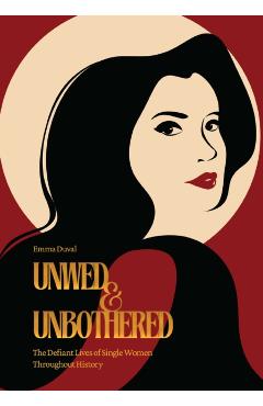 Unwed & Unbothered: The Defiant Lives of Single Women Throughout History - Emma Duval