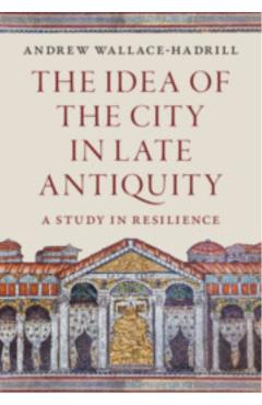 The Idea of the City in Late Antiquity: A Study in Resilience - Andrew Wallace-hadrill