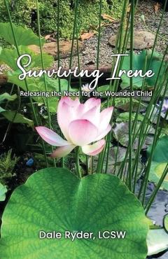 Surviving Irene: Releasing the Need for the Wounded Child - Lcsw Dale Ryder