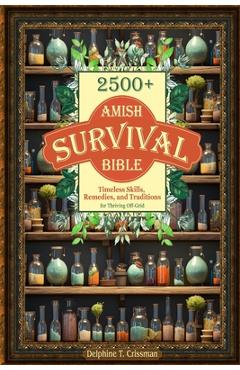 Amish Survival Bible: 2500+ Timeless Skills, Remedies, and Traditions for Thriving Off-Grid - Delphine T. Crissman