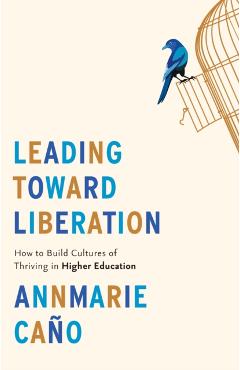 Leading Toward Liberation: How to Build Cultures of Thriving in Higher Education - Annmarie Caño