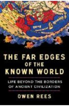 The Far Edges of the Known World: Life Beyond the Borders of Ancient Civilization - Owen Rees