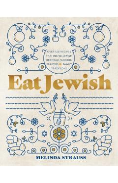 Eat Jewish: Over 100 Recipes That Blend Jewish Heritage, Modern Flavors, and Family Traditions - Melinda Strauss