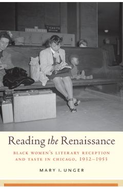 Reading the Renaissance: Black Women's Literary Reception and Taste in Chicago, 1932-1953 - Mary I. Unger