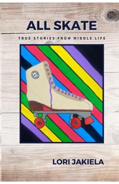 All Skate: True Stories from Middle Life - Lori Jakiela