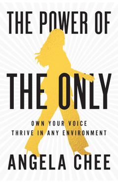 The Power of the Only: Own Your Voice, Thrive in Any Environment - Angela Chee