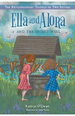 Ella and Alora and the Secret Well - Kathryn O\'dwyer