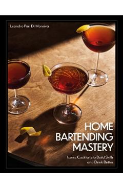 Home Bartending Mastery: Iconic Cocktails to Build Skills and Drink Better - Leandro Pari Di Monriva