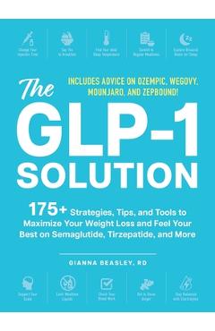 The Glp-1 Solution: 175+ Strategies, Tips, and Tools to Maximize Your Weight Loss and Feel Your Best on Semaglutide, Tirzepatide, and More - Gianna Beasley