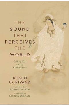 The Sound That Perceives the World: Calling Out to the Bodhisattva - Kosho Uchiyama
