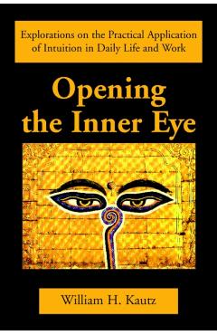 Opening the Inner Eye: Explorations on the Practical Application of Intuition in Daily Life and Work - William H. Kautz