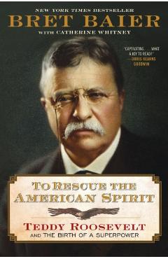 To Rescue the American Spirit: Teddy Roosevelt and the Birth of a Superpower - Bret Baier