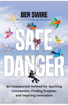 Safe Danger: An Unexpected Method for Sparking Connection, Finding Purpose, and Inspiring Innovation - Ben Swire