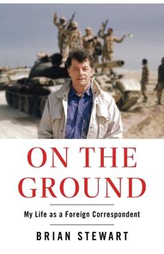 On the Ground: My Life as a Foreign Correspondent - Brian Stewart