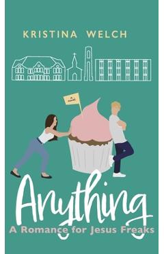 Anything: A Romance for Jesus Freaks - Kristina Welch