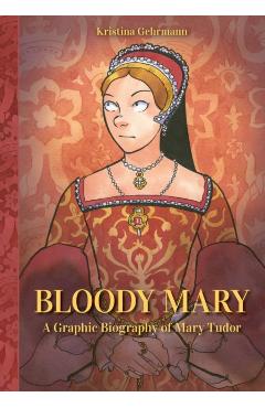Bloody Mary: A Graphic Biography of Mary Tudor - Kristina Gehrmann
