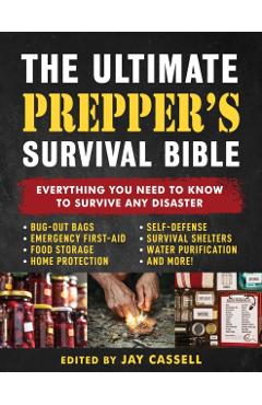 The Ultimate Prepper's Survival Bible: Everything You Need to Know to Survive Any Disaster--Includes Tips and Expert Knowledge about Bug-Out Bags, Eme - Jay Cassell