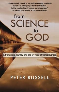 From Science to God: A Physicist\'s Journey Into the Mystery of Consciousness - Peter J. Russell