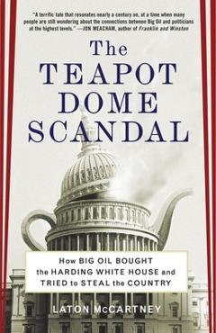 The Teapot Dome Scandal: How Big Oil Bought the Harding White House and Tried to Steal the Country - Laton Mccartney