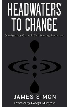 Headwaters to Change: Navigating Growth, Cultivating Presence - James Simon