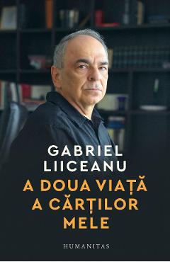 A doua viata a cartilor mele - Gabriel Liiceanu - HUMANITAS