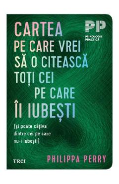 Cartea pe care vrei sa o citeasca toti cei pe care ii iubesti - Philippa Perry - TREI