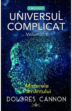 Universul complicat Vol.1: Misterele pamantului - Dolores Cannon - PRESTIGE