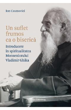 Un suflet frumos ca o biserica. Introducere in spiritualitatea Monseniorului Vladimir Ghika - Ion Cosmovici
