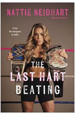 The Last Hart Beating: From the Dungeon to Wwe - Nattie Neidhart