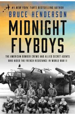 Midnight Flyboys: The American Bomber Crews and Allied Secret Agents Who Aided the French Resistance in World War II - Bruce Henderson